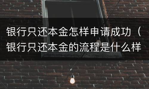 银行只还本金怎样申请成功（银行只还本金的流程是什么样）