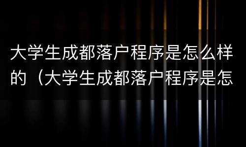 大学生成都落户程序是怎么样的（大学生成都落户程序是怎么样的呀）