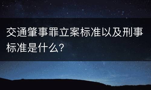 交通肇事罪立案标准以及刑事标准是什么？