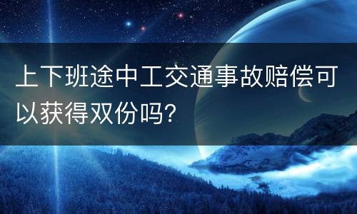 上下班途中工交通事故赔偿可以获得双份吗？