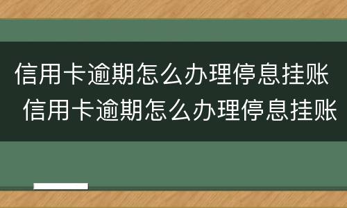 信用卡逾期怎么办理停息挂账 信用卡逾期怎么办理停息挂账分期还款