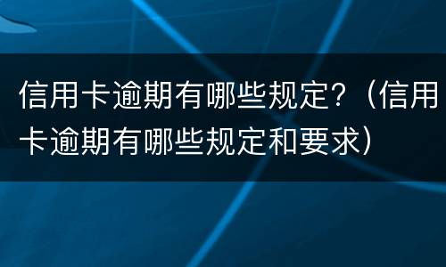 信用卡逾期有哪些规定?（信用卡逾期有哪些规定和要求）