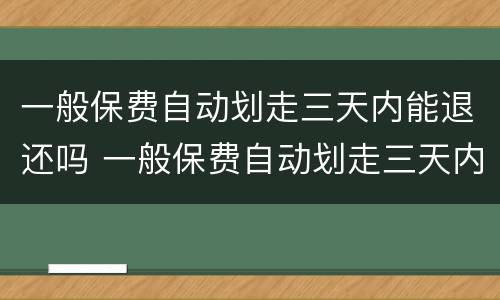 一般保费自动划走三天内能退还吗 一般保费自动划走三天内能退还吗怎么算