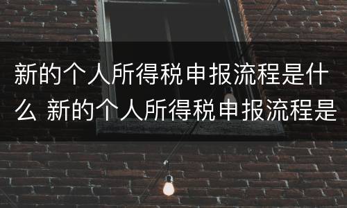 新的个人所得税申报流程是什么 新的个人所得税申报流程是什么样的