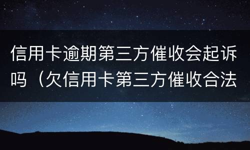 信用卡逾期第三方催收会起诉吗（欠信用卡第三方催收合法吗）