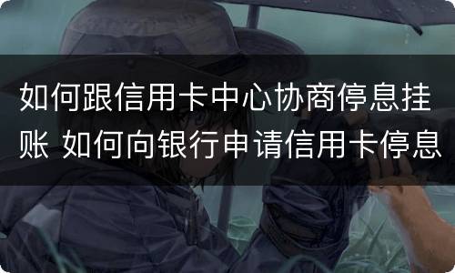 如何跟信用卡中心协商停息挂账 如何向银行申请信用卡停息挂账