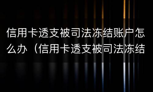 信用卡透支被司法冻结账户怎么办（信用卡透支被司法冻结账户怎么办理）