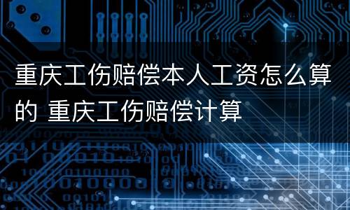 重庆工伤赔偿本人工资怎么算的 重庆工伤赔偿计算