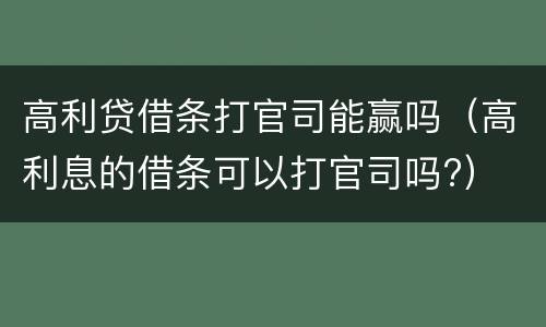 高利贷借条打官司能赢吗（高利息的借条可以打官司吗?）