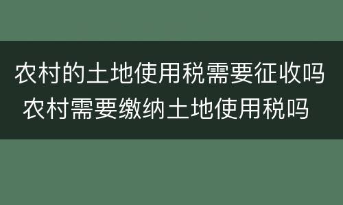 农村的土地使用税需要征收吗 农村需要缴纳土地使用税吗