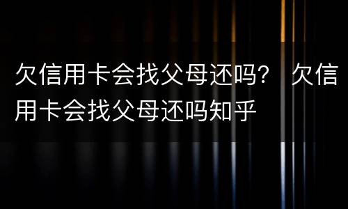 欠信用卡会找父母还吗？ 欠信用卡会找父母还吗知乎