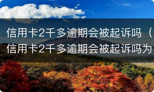 信用卡2千多逾期会被起诉吗（信用卡2千多逾期会被起诉吗为什么）