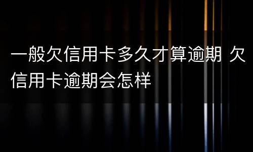 一般欠信用卡多久才算逾期 欠信用卡逾期会怎样