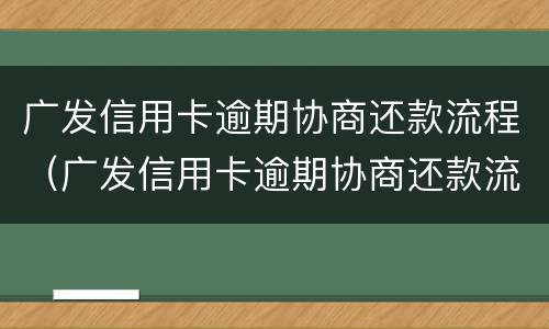 广发信用卡逾期协商还款流程（广发信用卡逾期协商还款流程广发信用卡逾期半年）