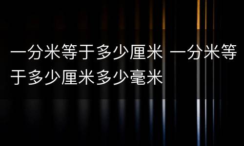 一分米等于多少厘米 一分米等于多少厘米多少毫米