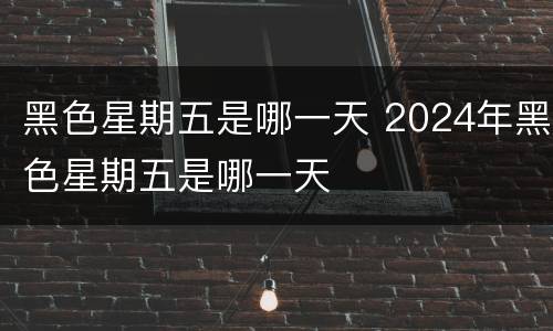 黑色星期五是哪一天 2024年黑色星期五是哪一天