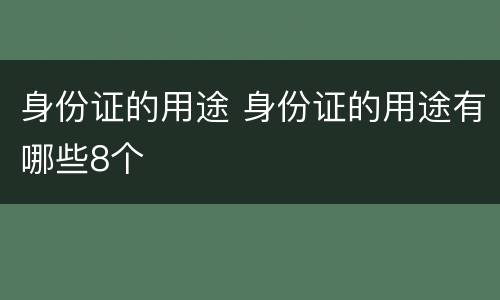 身份证的用途 身份证的用途有哪些8个