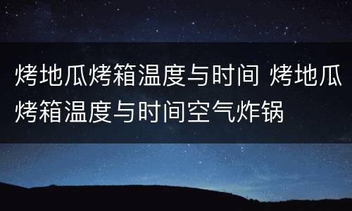 烤地瓜烤箱温度与时间 烤地瓜烤箱温度与时间空气炸锅