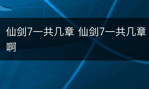 仙剑7一共几章 仙剑7一共几章啊