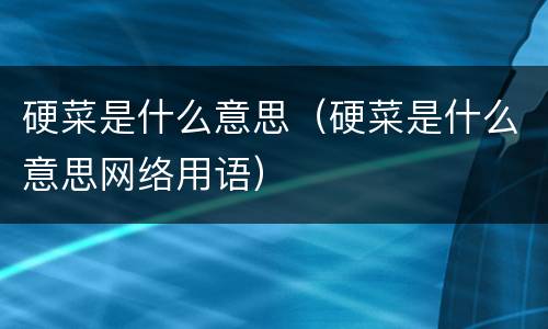 硬菜是什么意思（硬菜是什么意思网络用语）