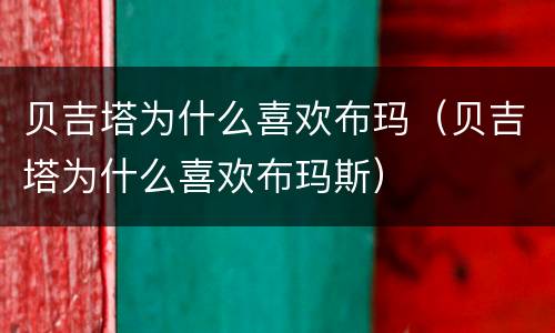 贝吉塔为什么喜欢布玛（贝吉塔为什么喜欢布玛斯）