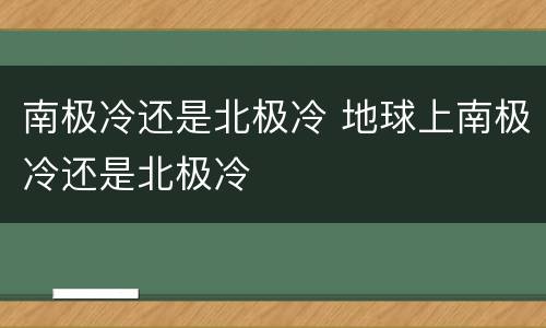 南极冷还是北极冷 地球上南极冷还是北极冷