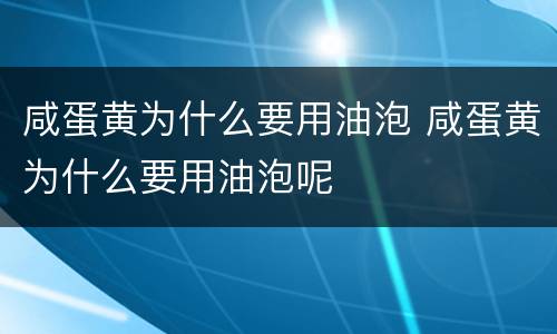 咸蛋黄为什么要用油泡 咸蛋黄为什么要用油泡呢