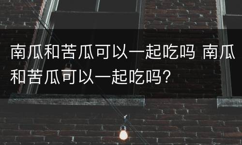 南瓜和苦瓜可以一起吃吗 南瓜和苦瓜可以一起吃吗?