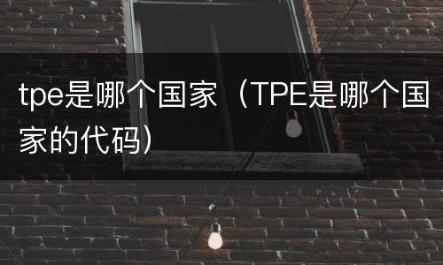 tpe是哪个国家（TPE是哪个国家的代码）