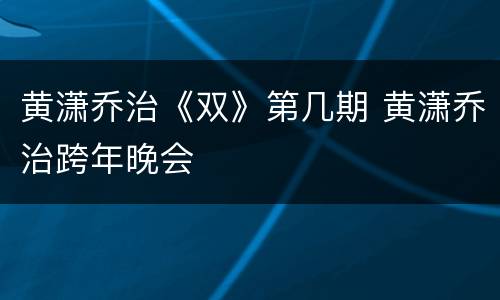 黄潇乔治《双》第几期 黄潇乔治跨年晚会