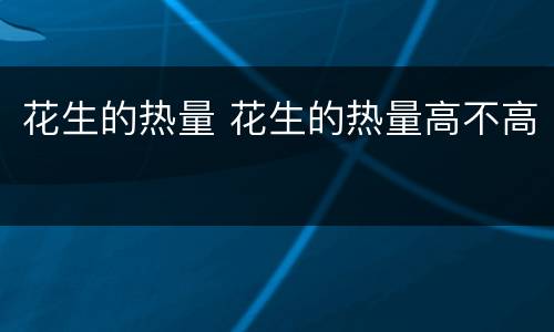 花生的热量 花生的热量高不高