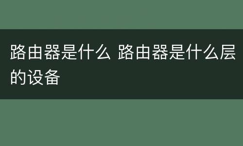 路由器是什么 路由器是什么层的设备