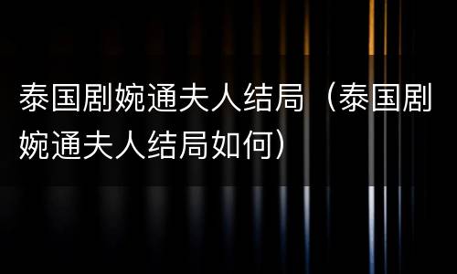 泰国剧婉通夫人结局（泰国剧婉通夫人结局如何）