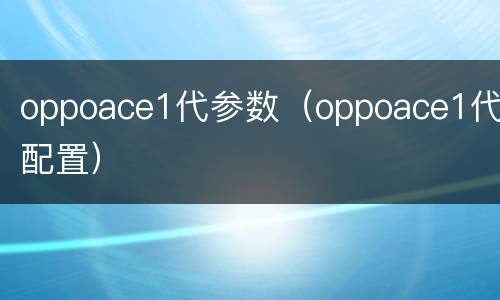 oppoace1代参数（oppoace1代配置）