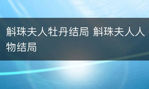 斛珠夫人牡丹结局 斛珠夫人人物结局