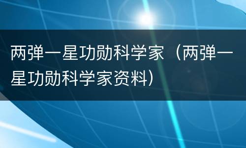 两弹一星功勋科学家（两弹一星功勋科学家资料）