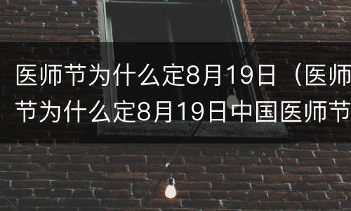 医师节为什么定8月19日（医师节为什么定8月19日中国医师节）