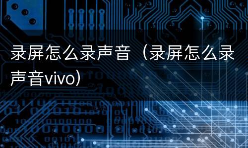 录屏怎么录声音（录屏怎么录声音vivo）