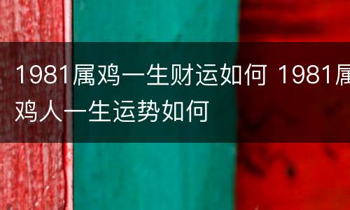 1981属鸡一生财运如何 1981属鸡人一生运势如何