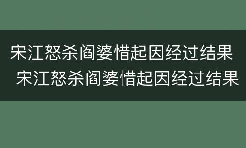 宋江怒杀阎婆惜起因经过结果 宋江怒杀阎婆惜起因经过结果概括