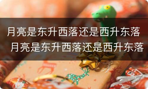 月亮是东升西落还是西升东落 月亮是东升西落还是西升东落?