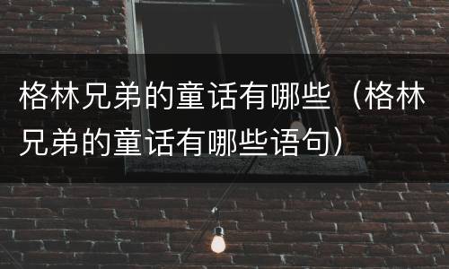 格林兄弟的童话有哪些（格林兄弟的童话有哪些语句）