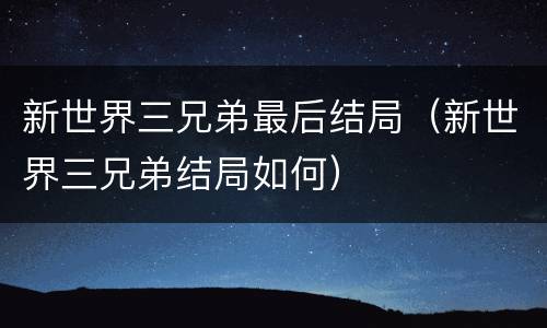 新世界三兄弟最后结局（新世界三兄弟结局如何）