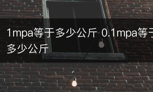 1mpa等于多少公斤 0.1mpa等于多少公斤