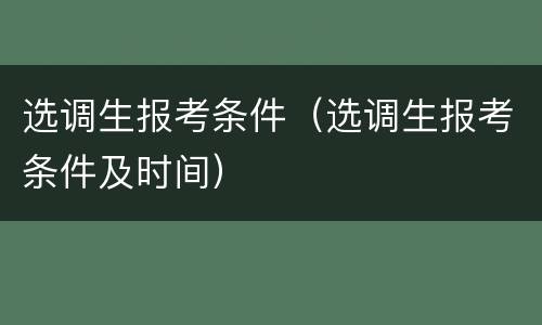 选调生报考条件（选调生报考条件及时间）