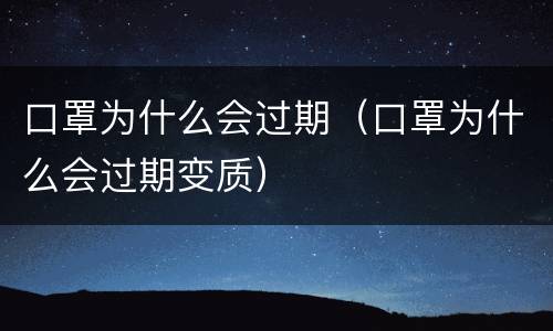 口罩为什么会过期（口罩为什么会过期变质）