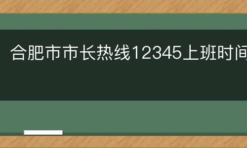 合肥市市长热线12345上班时间