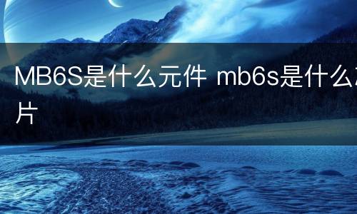 MB6S是什么元件 mb6s是什么芯片