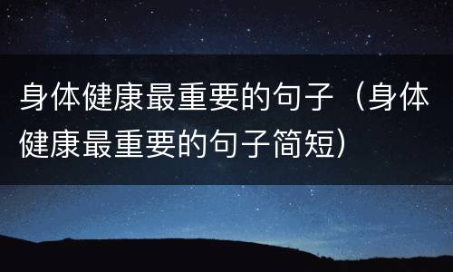 身体健康最重要的句子（身体健康最重要的句子简短）