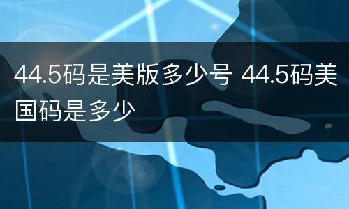 44.5码是美版多少号 44.5码美国码是多少